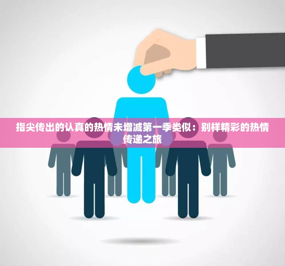 指尖传出的认真的热情未增减第一季类似：别样精彩的热情传递之旅