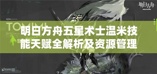 明日方舟五星术士温米技能天赋全解析及资源管理策略探讨