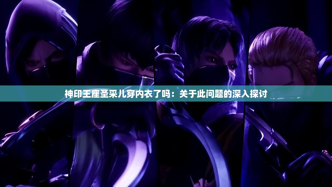 神印王座圣采儿穿内衣了吗：关于此问题的深入探讨