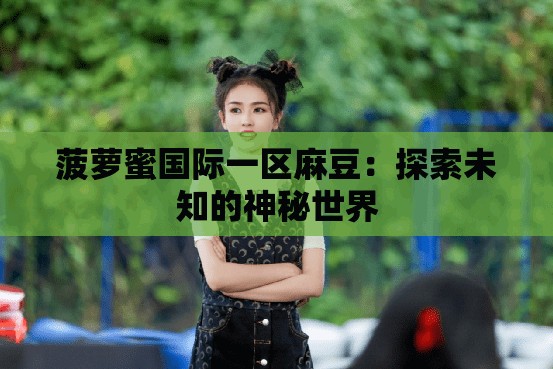 菠萝蜜国际一区麻豆：探索未知的神秘世界