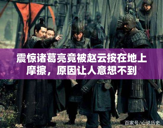 震惊诸葛亮竟被赵云按在地上摩擦，原因让人意想不到