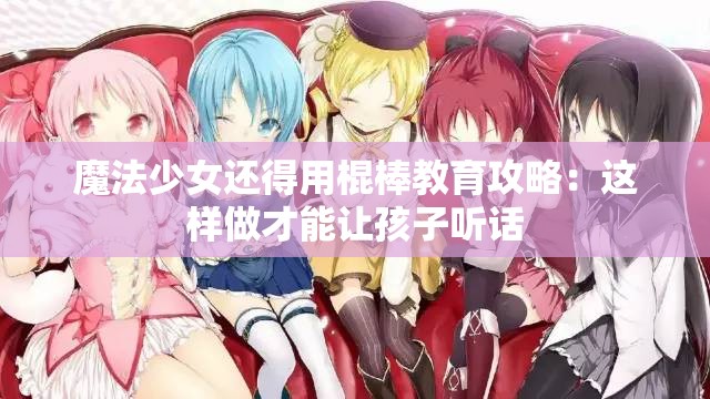 魔法少女还得用棍棒教育攻略：这样做才能让孩子听话