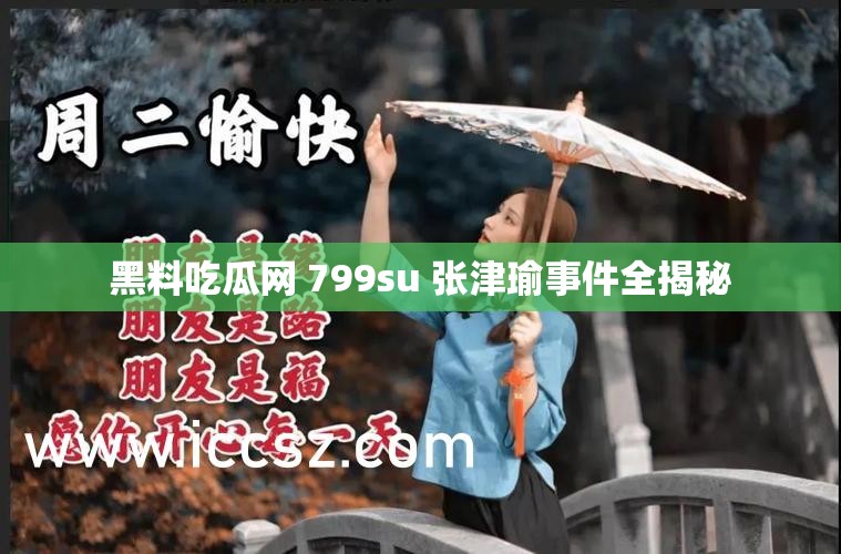 黑料吃瓜网 799su 张津瑜事件全揭秘