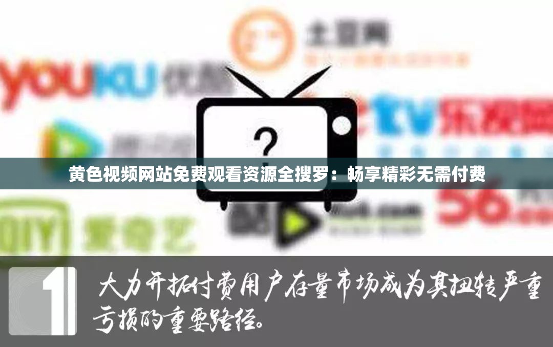 黄色视频网站免费观看资源全搜罗：畅享精彩无需付费