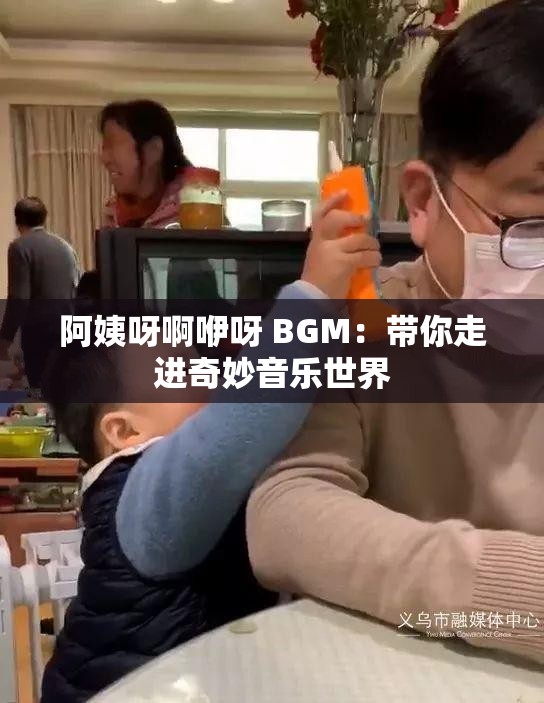 阿姨呀啊咿呀 BGM：带你走进奇妙音乐世界