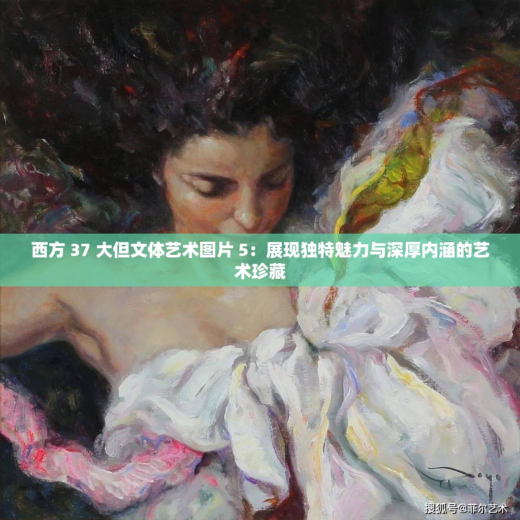 西方 37 大但文体艺术图片 5：展现独特魅力与深厚内涵的艺术珍藏