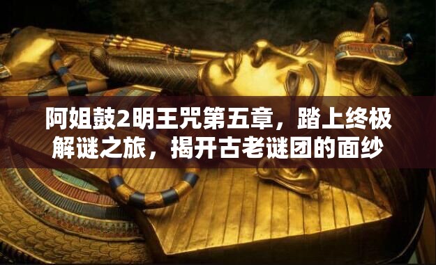 阿姐鼓2明王咒第五章，踏上终极解谜之旅，揭开古老谜团的面纱