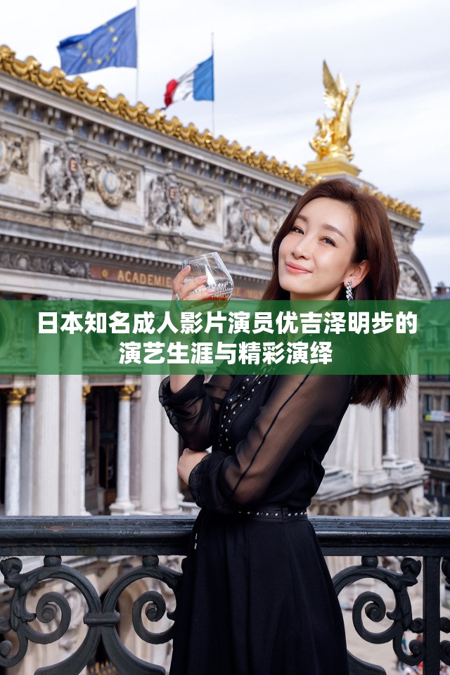 日本知名成人影片演员优吉泽明步的演艺生涯与精彩演绎