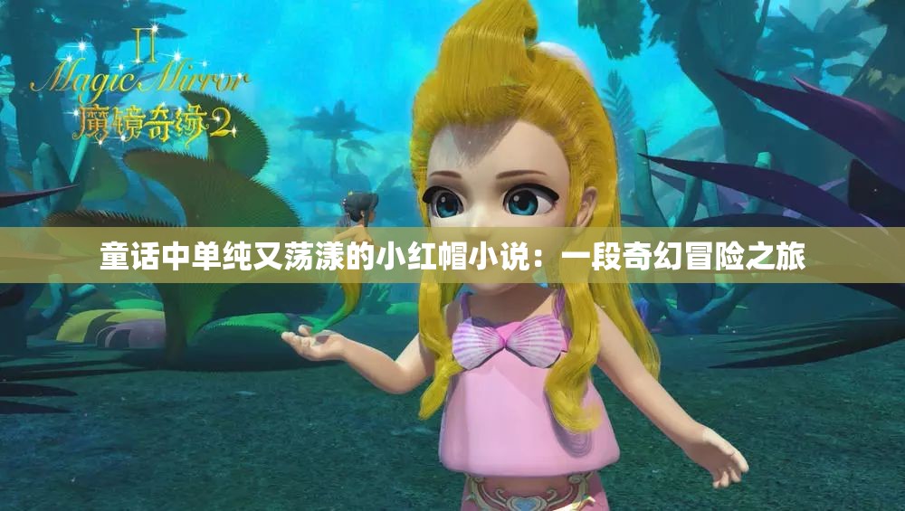 童话中单纯又荡漾的小红帽小说：一段奇幻冒险之旅