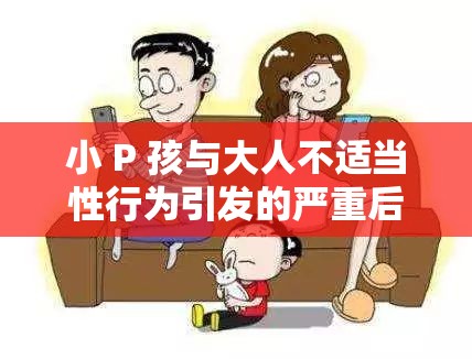 小 P 孩与大人不适当性行为引发的严重后果探讨