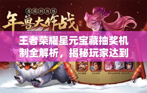 王者荣耀星元宝藏抽奖机制全解析，揭秘玩家达到保底所需花费详情