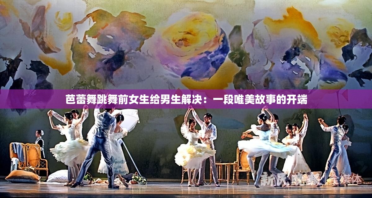 芭蕾舞跳舞前女生给男生解决：一段唯美故事的开端