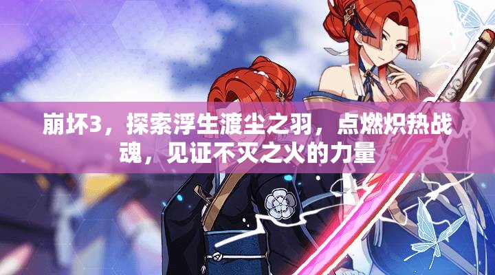 崩坏3，探索浮生渡尘之羽，点燃炽热战魂，见证不灭之火的力量