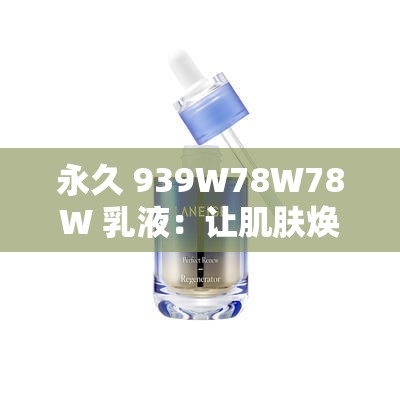 永久 939W78W78W 乳液：让肌肤焕发青春光彩的秘密武器