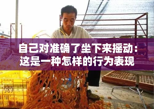 自己对准确了坐下来摇动：这是一种怎样的行为表现