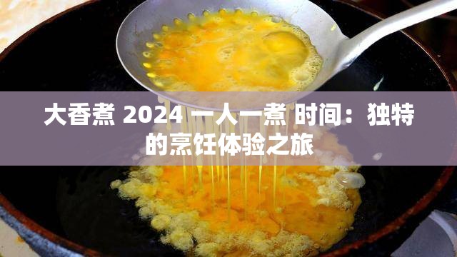 大香煮 2024 一人一煮 时间：独特的烹饪体验之旅
