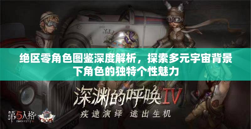 绝区零角色图鉴深度解析，探索多元宇宙背景下角色的独特个性魅力