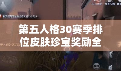 第五人格30赛季排位皮肤珍宝奖励全面曝光，豪华奖励等你来拿