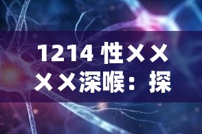 1214 性ㄨㄨㄨㄨ深喉：探索未知的私密领域