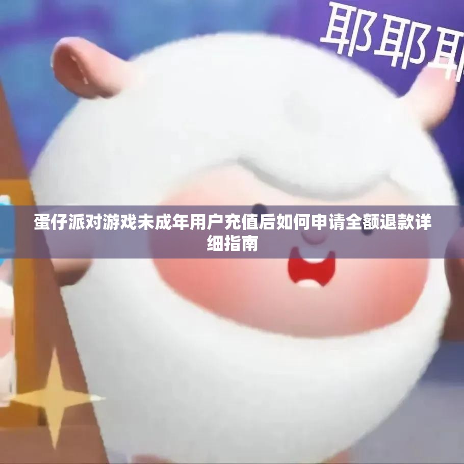 蛋仔派对游戏未成年用户充值后如何申请全额退款详细指南