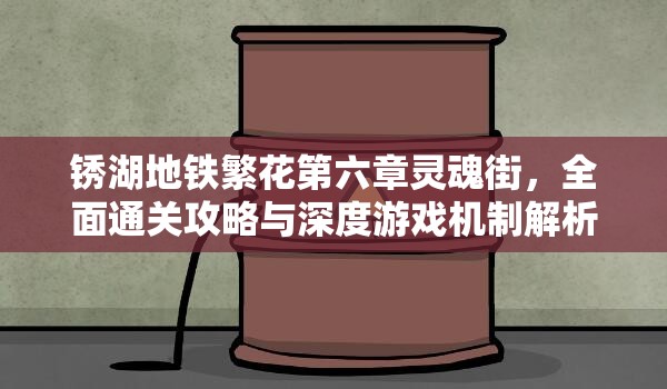 锈湖地铁繁花第六章灵魂街，全面通关攻略与深度游戏机制解析