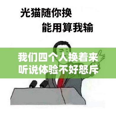 我们四个人换着来听说体验不好怒斥引发的思考