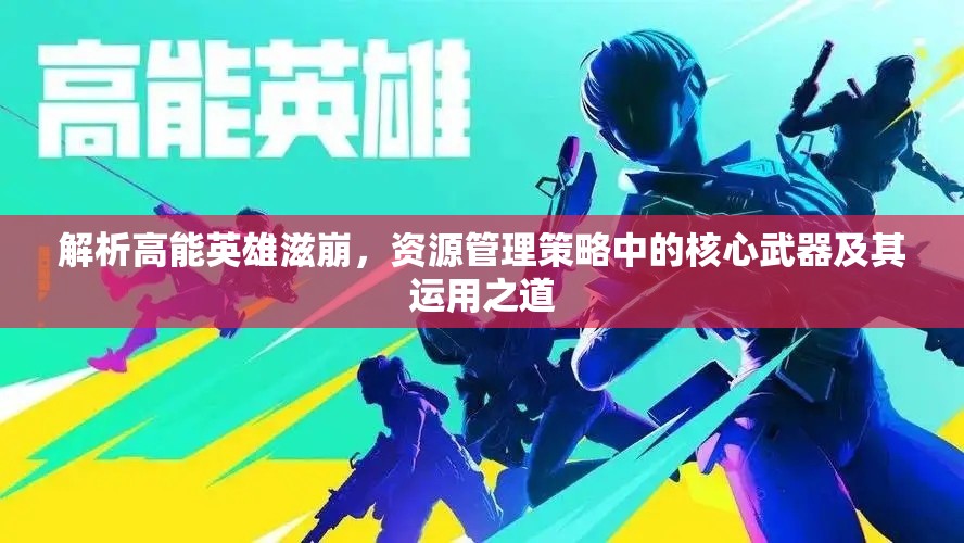 解析高能英雄滋崩，资源管理策略中的核心武器及其运用之道