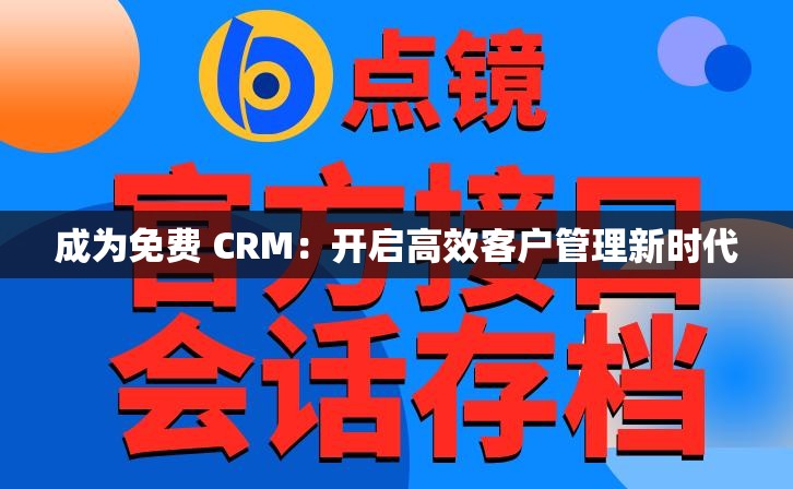 成为免费 CRM：开启高效客户管理新时代