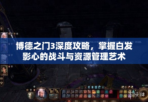 博德之门3深度攻略，掌握白发影心的战斗与资源管理艺术