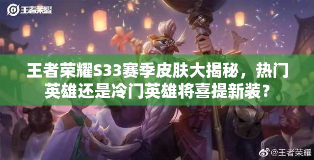 王者荣耀S33赛季皮肤大揭秘，热门英雄还是冷门英雄将喜提新装？