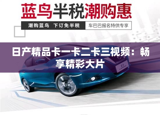 日产精品卡一卡二卡三视频：畅享精彩大片