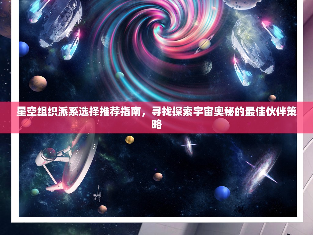 星空组织派系选择推荐指南，寻找探索宇宙奥秘的最佳伙伴策略