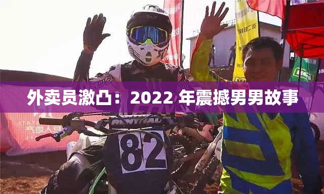 外卖员激凸：2022 年震撼男男故事