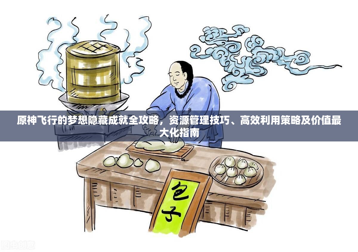 原神飞行的梦想隐藏成就全攻略，资源管理技巧、高效利用策略及价值最大化指南