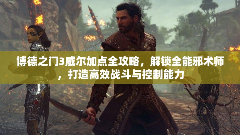 博德之门3威尔加点全攻略，解锁全能邪术师，打造高效战斗与控制能力