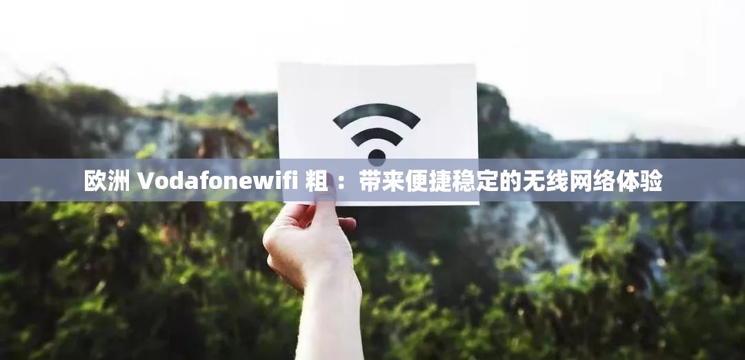 欧洲 Vodafonewifi 粗 ：带来便捷稳定的无线网络体验