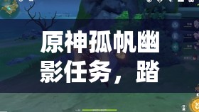 原神孤帆幽影任务，踏上一场充满奇幻与挑战的海上追踪冒险之旅