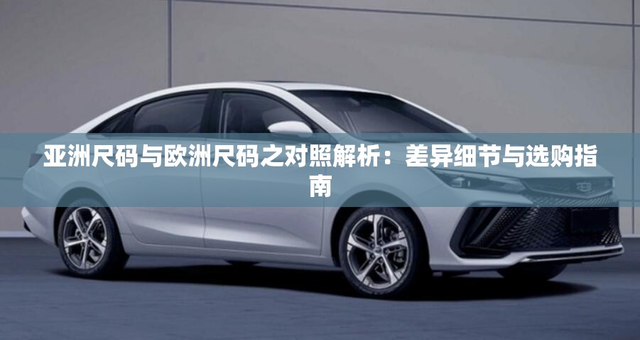 亚洲尺码与欧洲尺码之对照解析：差异细节与选购指南