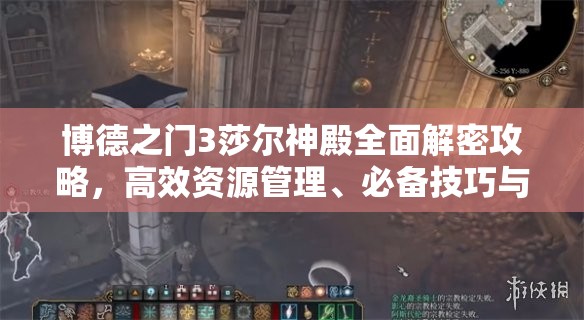 博德之门3莎尔神殿全面解密攻略，高效资源管理、必备技巧与避免浪费策略