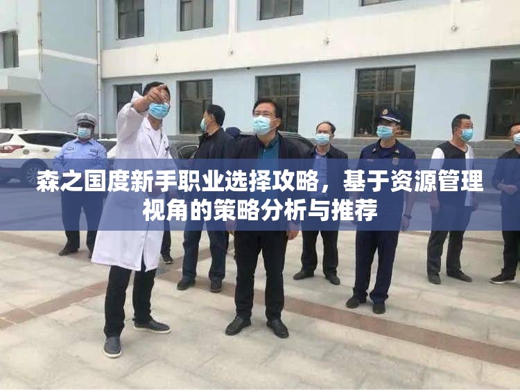 森之国度新手职业选择攻略，基于资源管理视角的策略分析与推荐