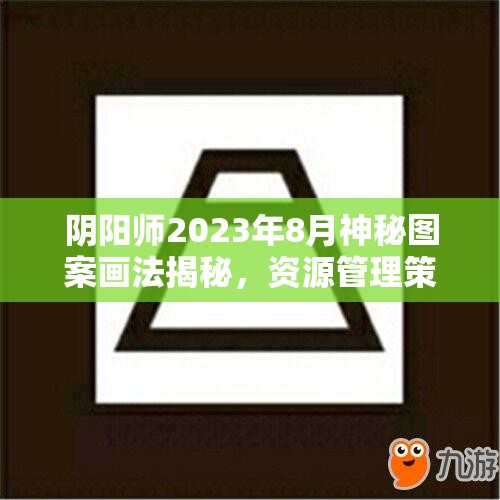 阴阳师2023年8月神秘图案画法揭秘，资源管理策略助你实现价值最大化