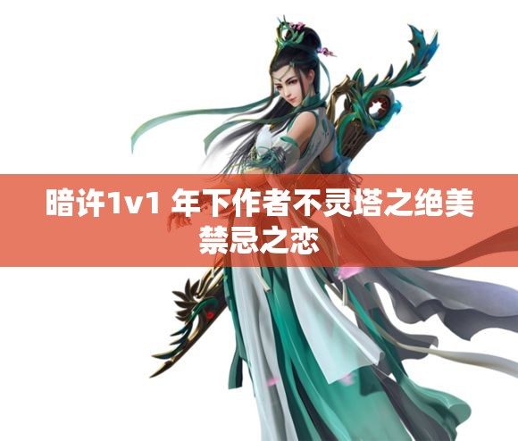暗许1v1 年下作者不灵塔之绝美禁忌之恋