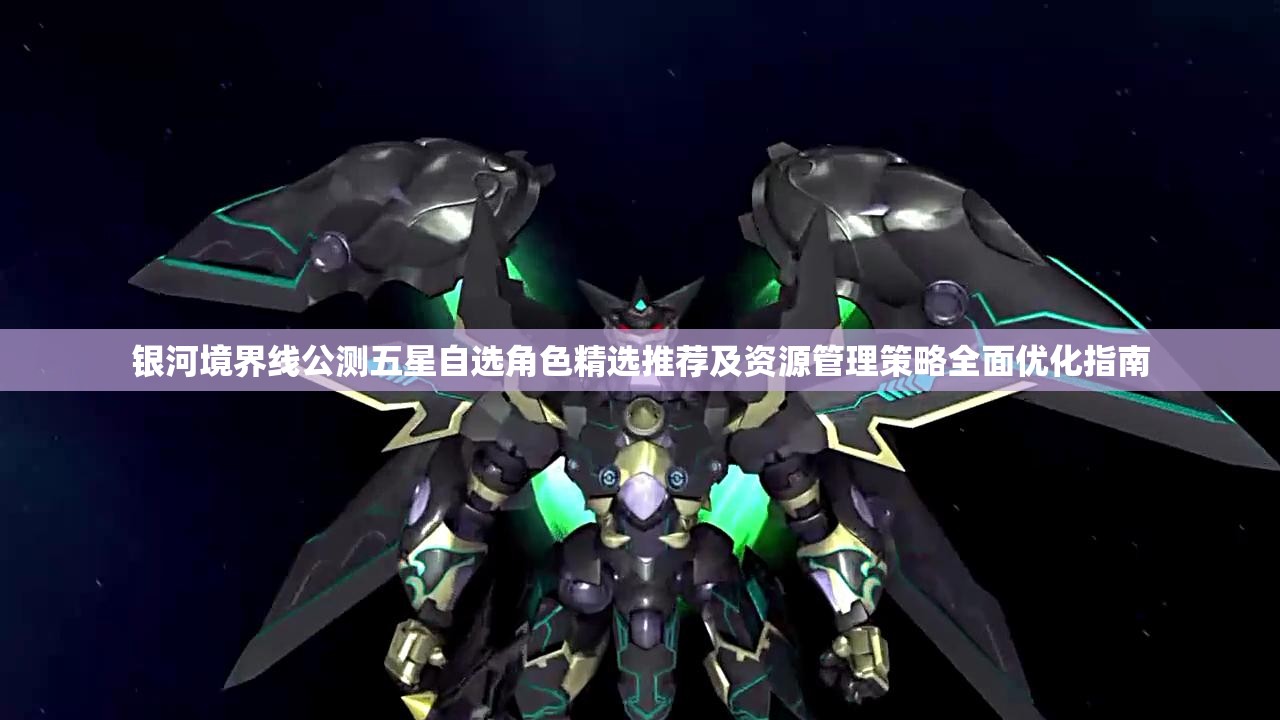 银河境界线公测五星自选角色精选推荐及资源管理策略全面优化指南