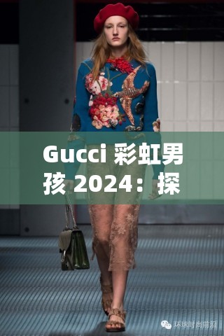 Gucci 彩虹男孩 2024：探寻时尚与多元性的未来之旅