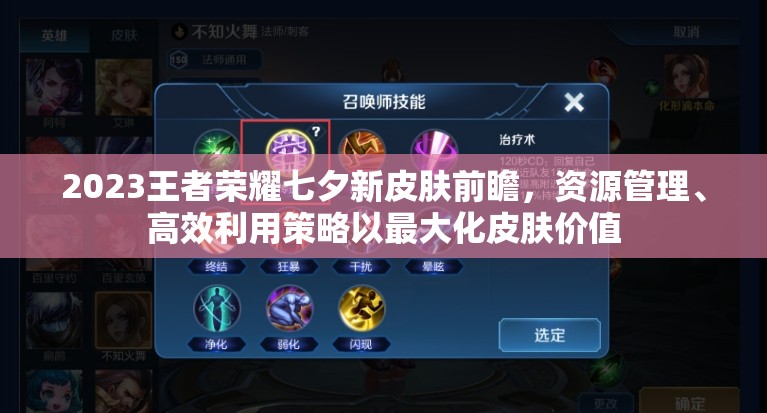 2023王者荣耀七夕新皮肤前瞻，资源管理、高效利用策略以最大化皮肤价值