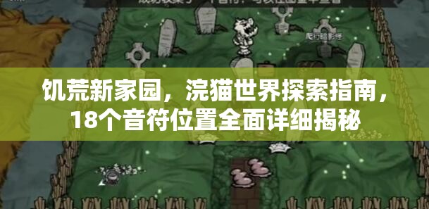 饥荒新家园，浣猫世界探索指南，18个音符位置全面详细揭秘