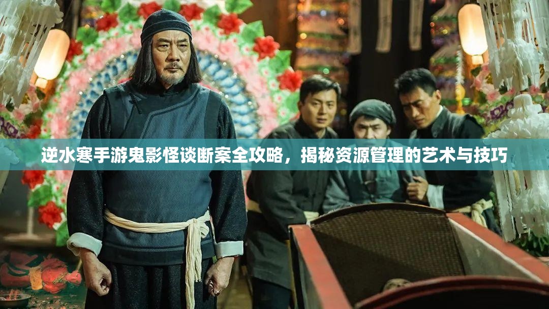 逆水寒手游鬼影怪谈断案全攻略，揭秘资源管理的艺术与技巧