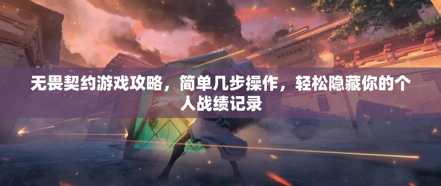 无畏契约游戏攻略，简单几步操作，轻松隐藏你的个人战绩记录