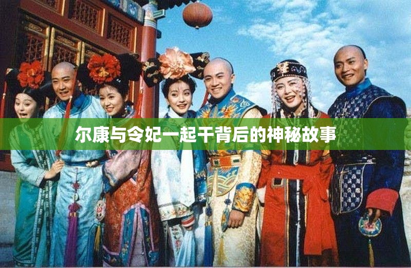 尔康与令妃一起干背后的神秘故事