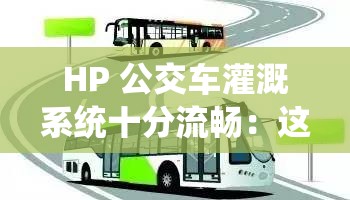 HP 公交车灌溉系统十分流畅：这一系统具有诸多优势和重要意义